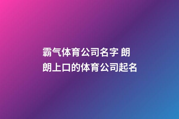 霸气体育公司名字 朗朗上口的体育公司起名